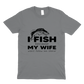 I fish because my wife won't follow