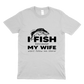 I fish because my wife won't follow