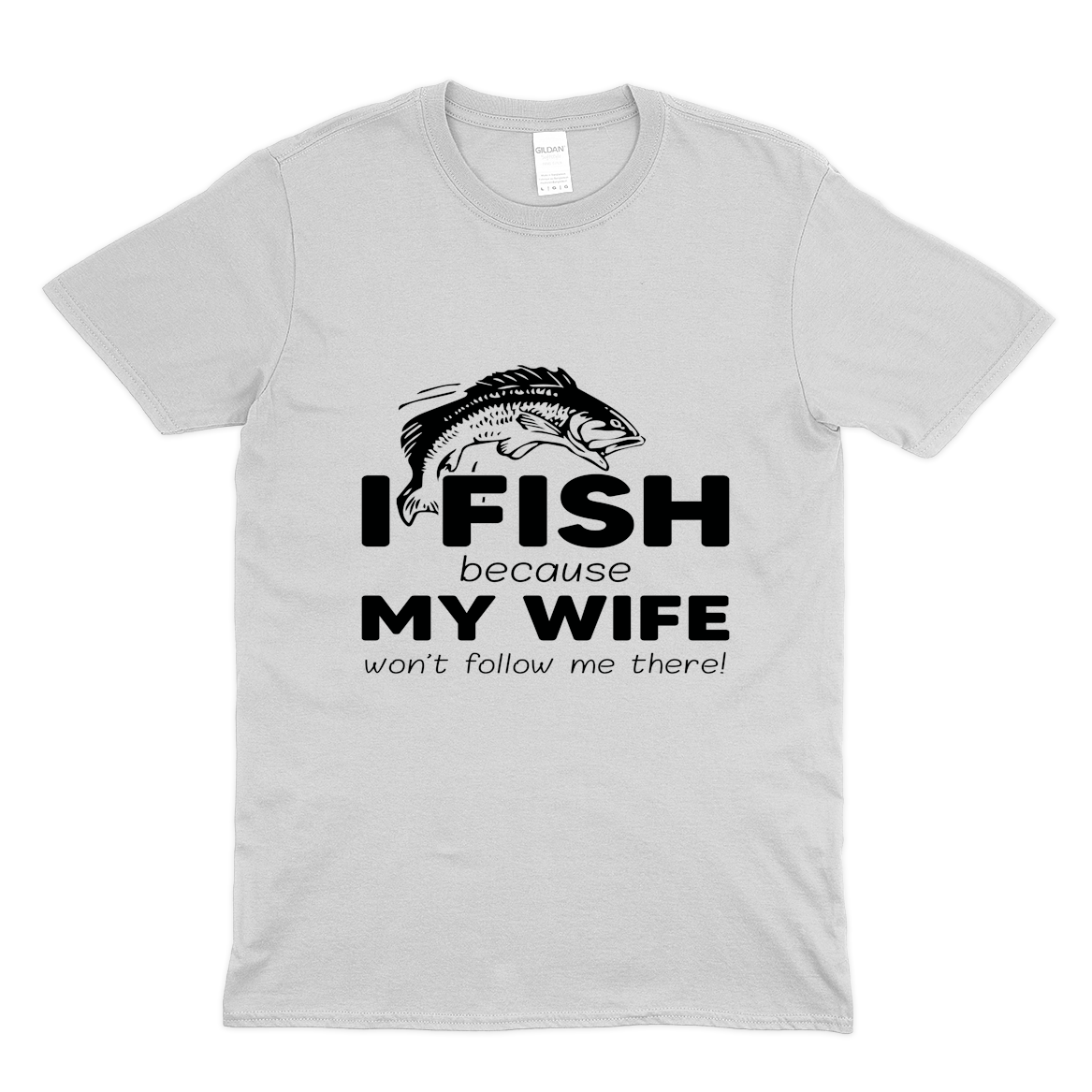 I fish because my wife won't follow